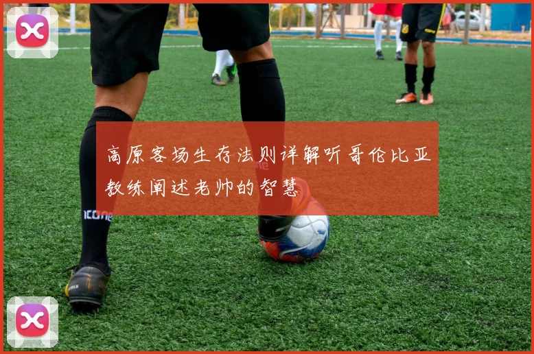 高原客场生存法则详解听哥伦比亚教练阐述老帅的智慧