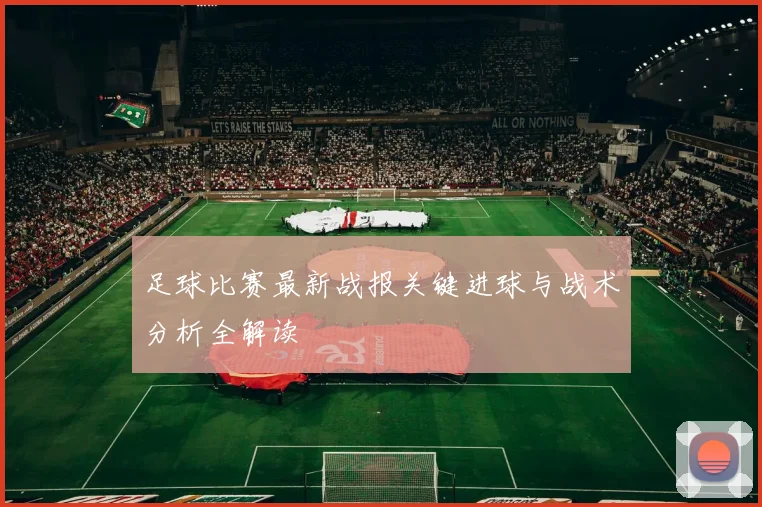 足球比赛最新战报关键进球与战术分析全解读